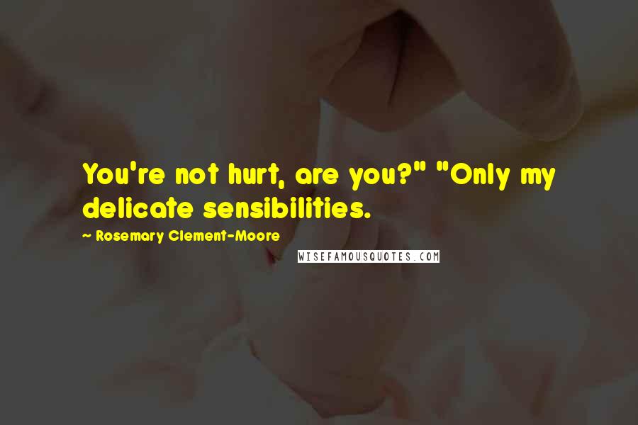 Rosemary Clement-Moore Quotes: You're not hurt, are you?" "Only my delicate sensibilities.