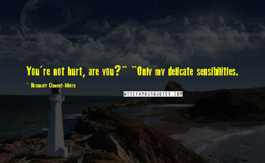 Rosemary Clement-Moore Quotes: You're not hurt, are you?" "Only my delicate sensibilities.