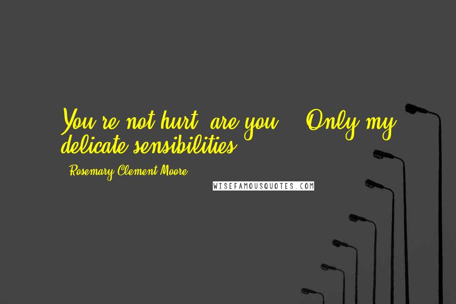 Rosemary Clement-Moore Quotes: You're not hurt, are you?" "Only my delicate sensibilities.