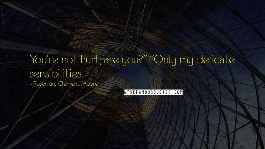 Rosemary Clement-Moore Quotes: You're not hurt, are you?" "Only my delicate sensibilities.