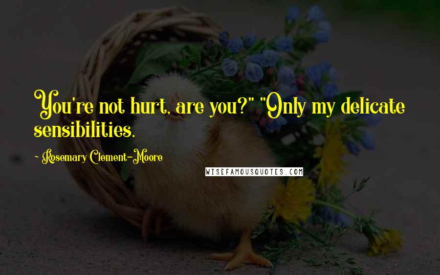 Rosemary Clement-Moore Quotes: You're not hurt, are you?" "Only my delicate sensibilities.