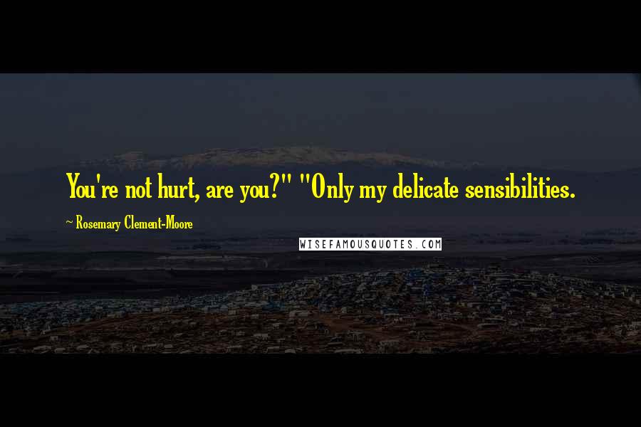 Rosemary Clement-Moore Quotes: You're not hurt, are you?" "Only my delicate sensibilities.