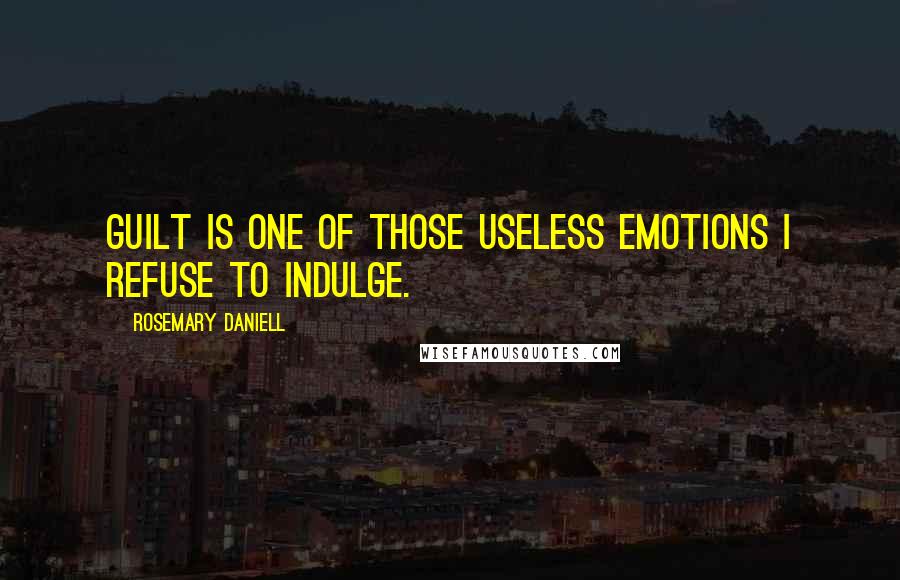 Rosemary Daniell Quotes: Guilt is one of those useless emotions I refuse to indulge.