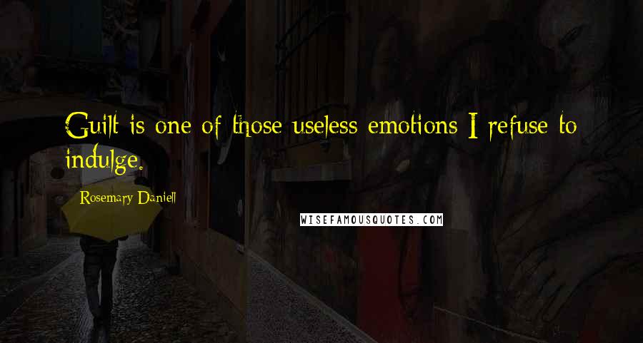 Rosemary Daniell Quotes: Guilt is one of those useless emotions I refuse to indulge.