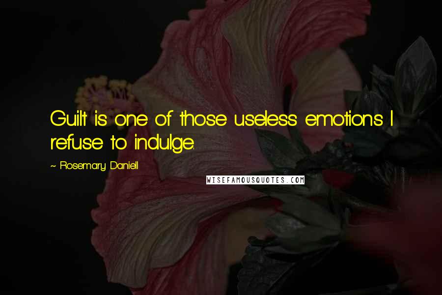 Rosemary Daniell Quotes: Guilt is one of those useless emotions I refuse to indulge.