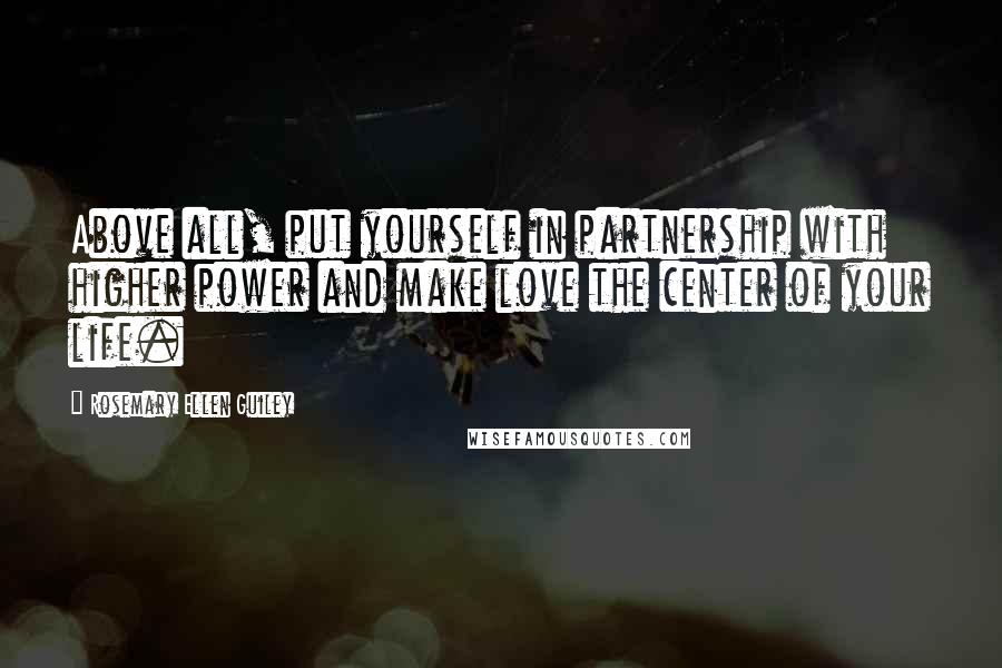 Rosemary Ellen Guiley Quotes: Above all, put yourself in partnership with higher power and make love the center of your life.