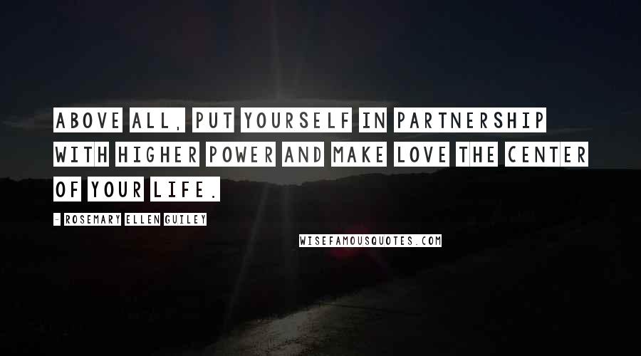 Rosemary Ellen Guiley Quotes: Above all, put yourself in partnership with higher power and make love the center of your life.