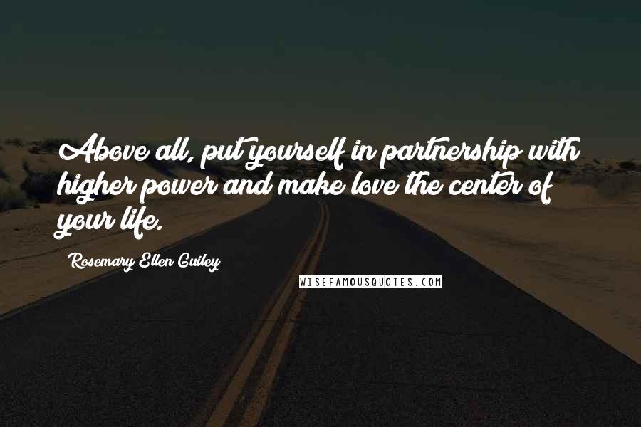 Rosemary Ellen Guiley Quotes: Above all, put yourself in partnership with higher power and make love the center of your life.