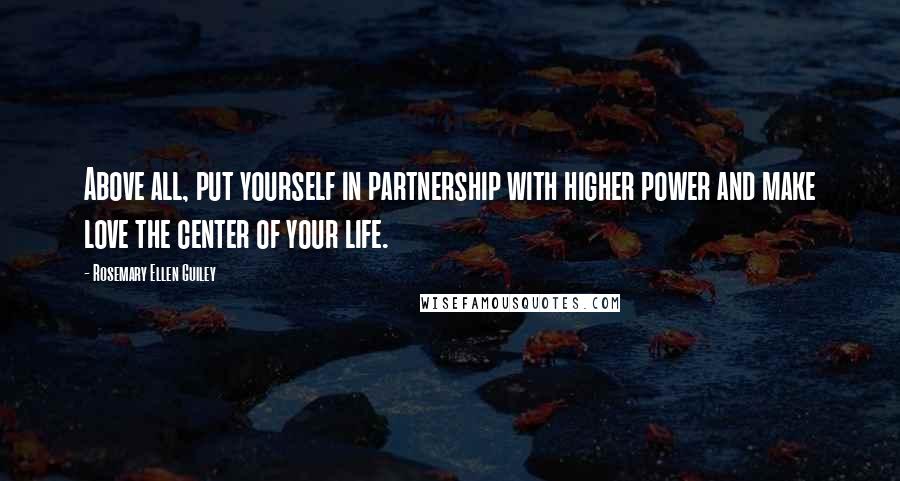 Rosemary Ellen Guiley Quotes: Above all, put yourself in partnership with higher power and make love the center of your life.