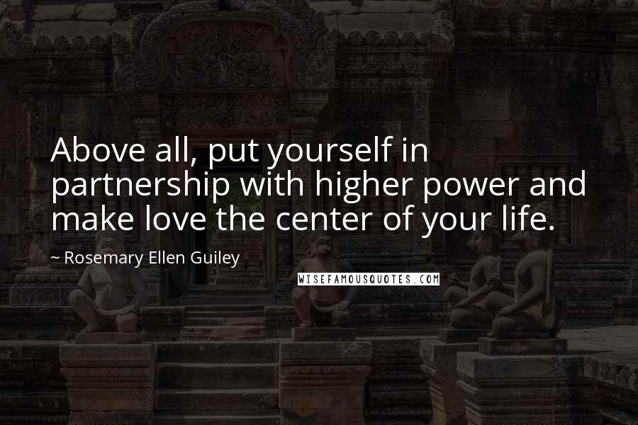 Rosemary Ellen Guiley Quotes: Above all, put yourself in partnership with higher power and make love the center of your life.