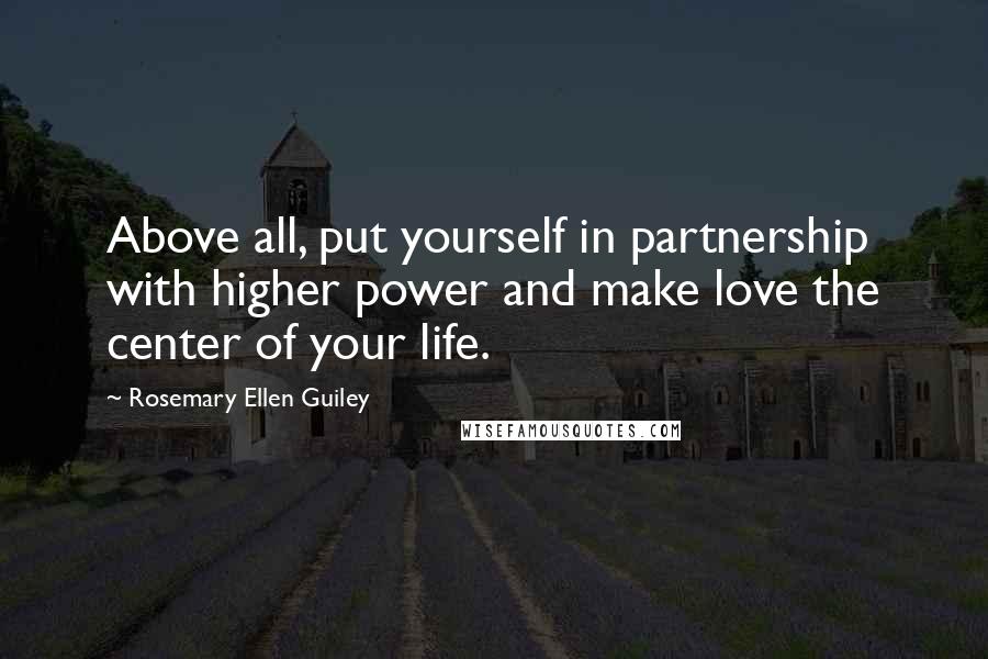 Rosemary Ellen Guiley Quotes: Above all, put yourself in partnership with higher power and make love the center of your life.
