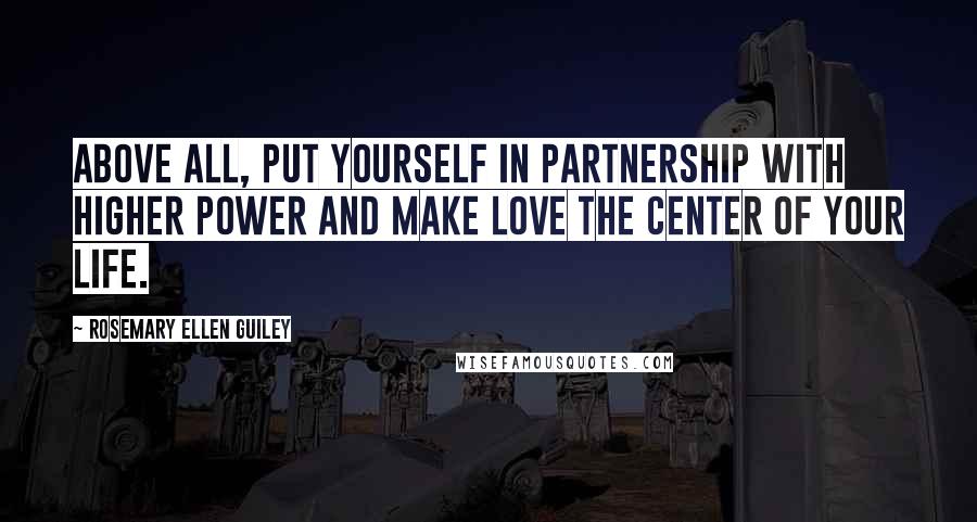 Rosemary Ellen Guiley Quotes: Above all, put yourself in partnership with higher power and make love the center of your life.