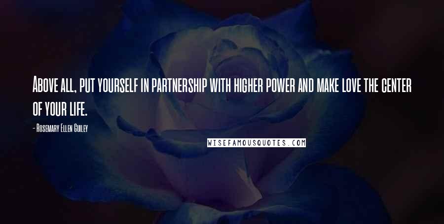 Rosemary Ellen Guiley Quotes: Above all, put yourself in partnership with higher power and make love the center of your life.