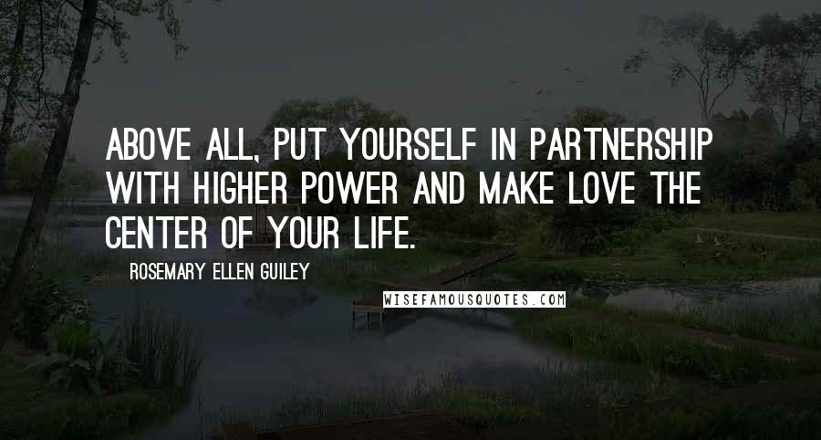 Rosemary Ellen Guiley Quotes: Above all, put yourself in partnership with higher power and make love the center of your life.