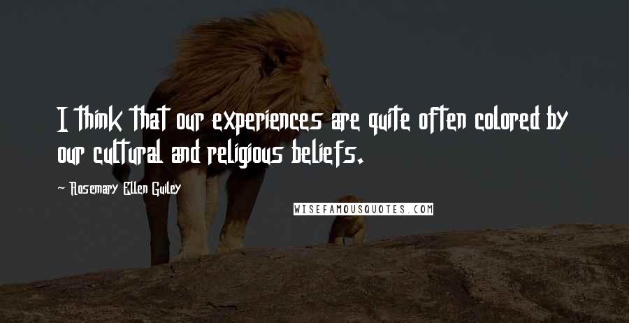 Rosemary Ellen Guiley Quotes: I think that our experiences are quite often colored by our cultural and religious beliefs.