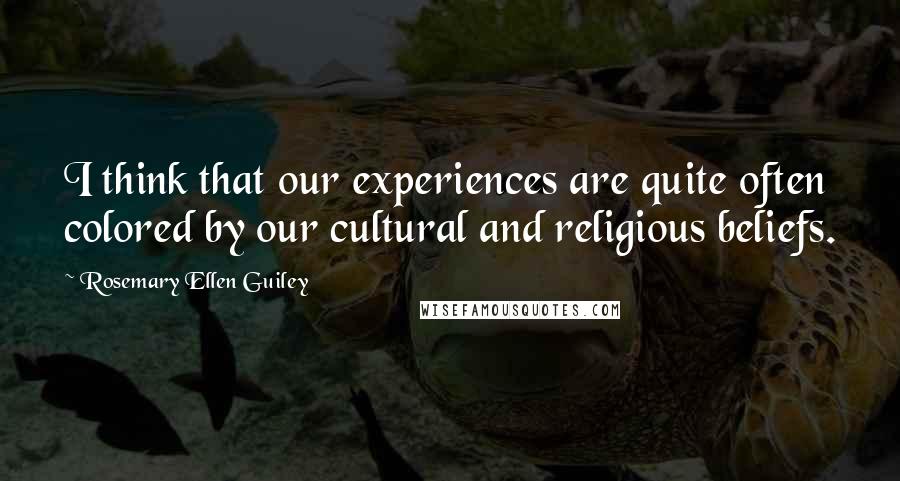 Rosemary Ellen Guiley Quotes: I think that our experiences are quite often colored by our cultural and religious beliefs.