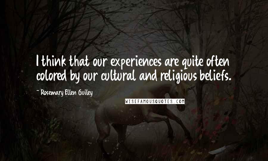 Rosemary Ellen Guiley Quotes: I think that our experiences are quite often colored by our cultural and religious beliefs.