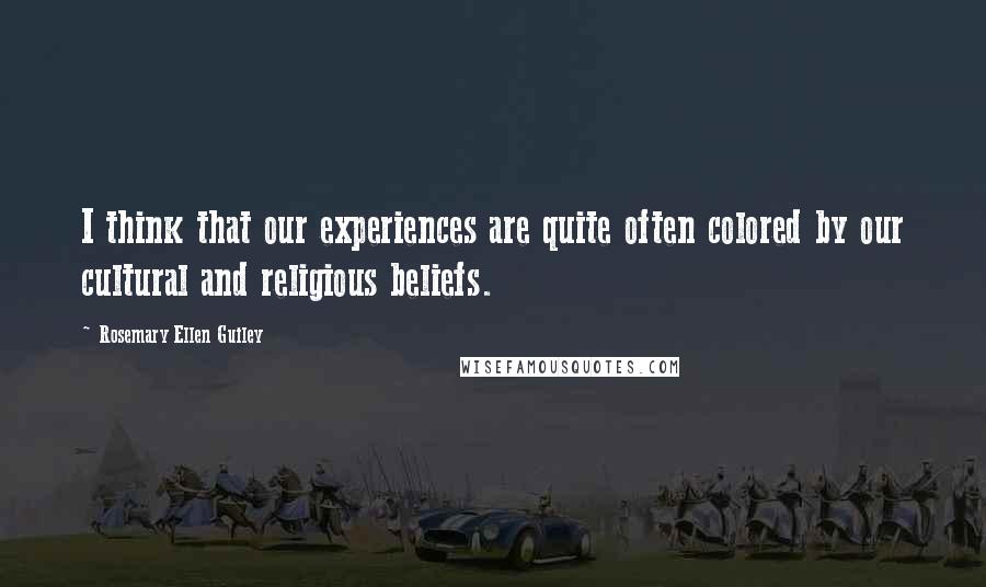 Rosemary Ellen Guiley Quotes: I think that our experiences are quite often colored by our cultural and religious beliefs.