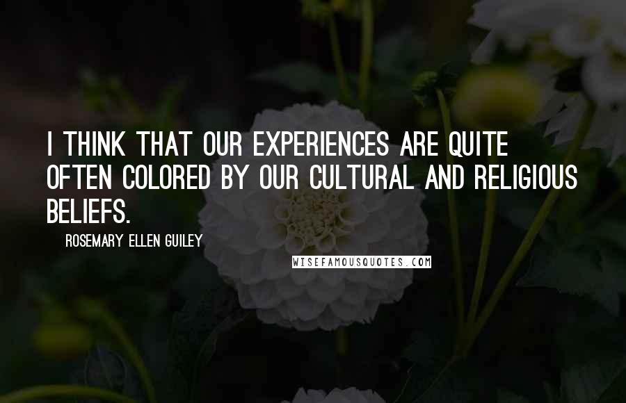 Rosemary Ellen Guiley Quotes: I think that our experiences are quite often colored by our cultural and religious beliefs.