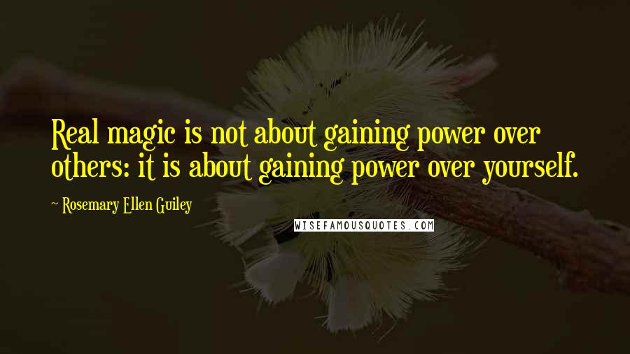 Rosemary Ellen Guiley Quotes: Real magic is not about gaining power over others: it is about gaining power over yourself.