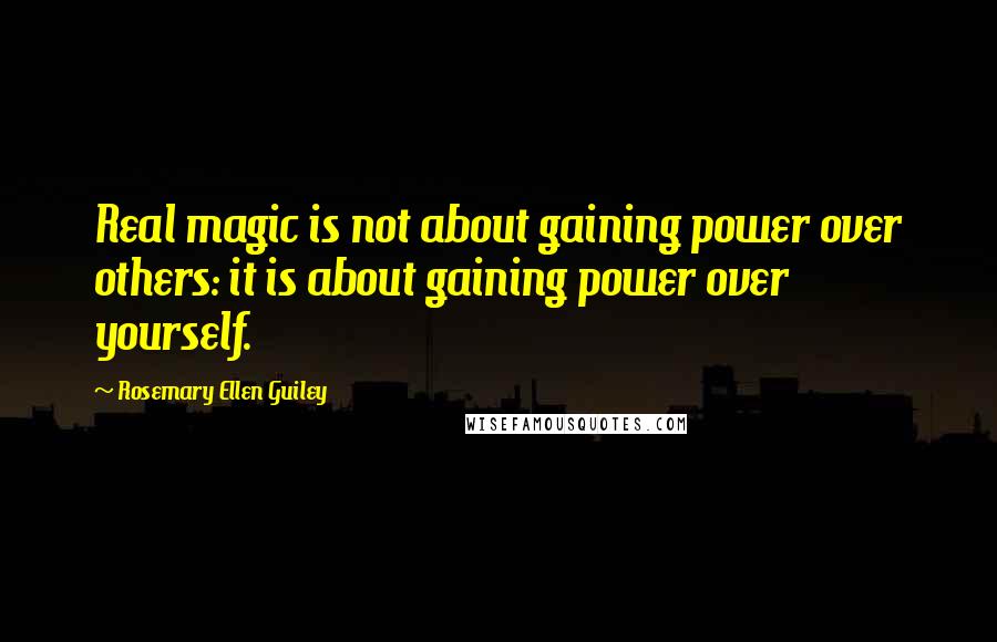 Rosemary Ellen Guiley Quotes: Real magic is not about gaining power over others: it is about gaining power over yourself.