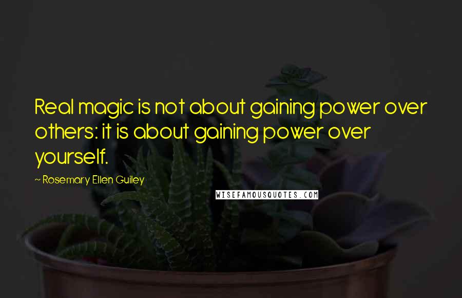 Rosemary Ellen Guiley Quotes: Real magic is not about gaining power over others: it is about gaining power over yourself.