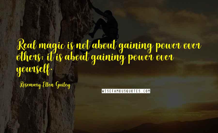 Rosemary Ellen Guiley Quotes: Real magic is not about gaining power over others: it is about gaining power over yourself.