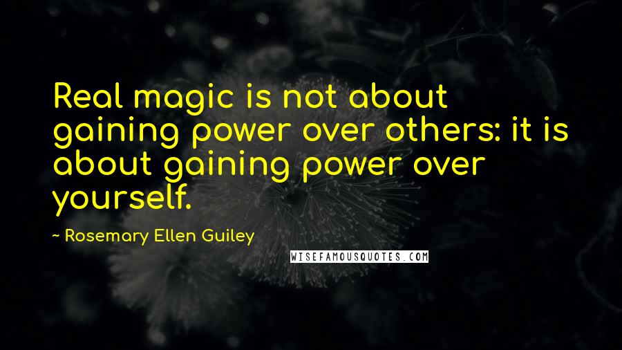 Rosemary Ellen Guiley Quotes: Real magic is not about gaining power over others: it is about gaining power over yourself.