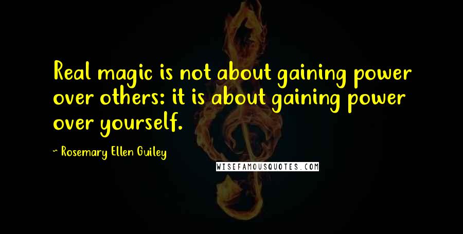 Rosemary Ellen Guiley Quotes: Real magic is not about gaining power over others: it is about gaining power over yourself.