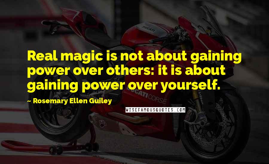 Rosemary Ellen Guiley Quotes: Real magic is not about gaining power over others: it is about gaining power over yourself.