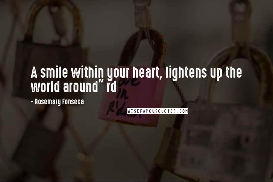 Rosemary Fonseca Quotes: A smile within your heart, lightens up the world around" rd