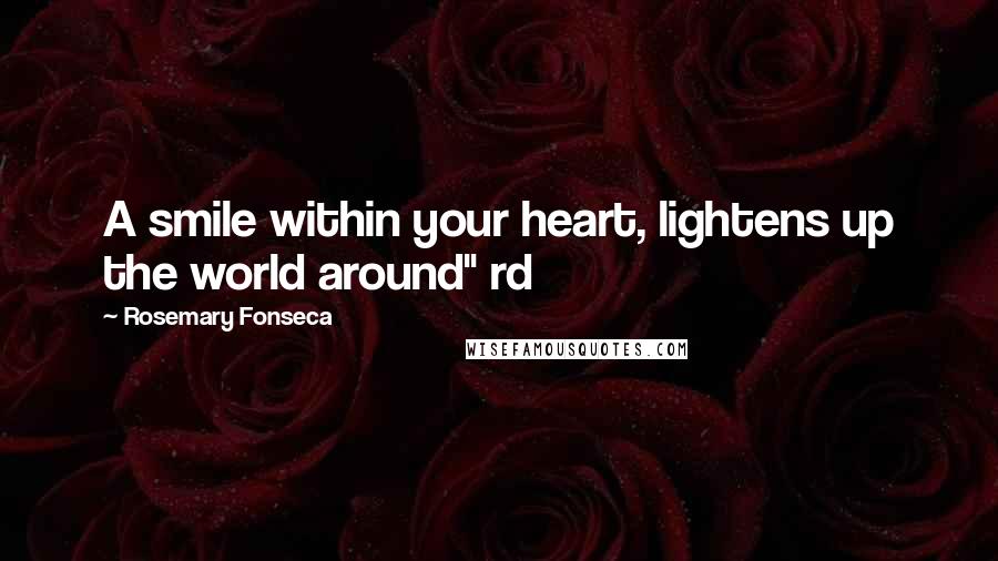 Rosemary Fonseca Quotes: A smile within your heart, lightens up the world around" rd