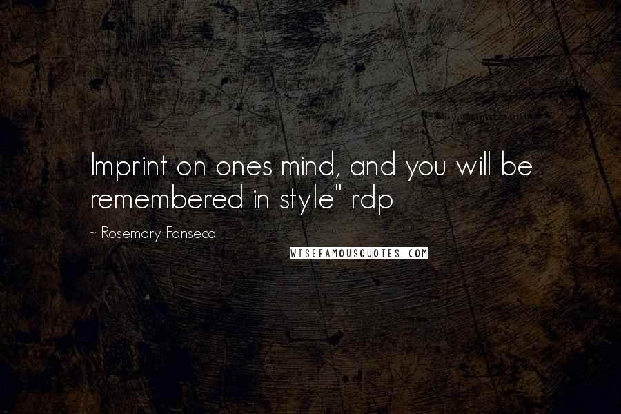 Rosemary Fonseca Quotes: Imprint on ones mind, and you will be remembered in style" rdp