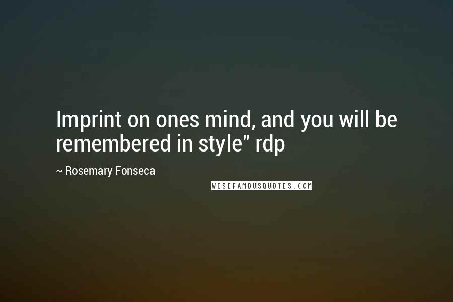 Rosemary Fonseca Quotes: Imprint on ones mind, and you will be remembered in style" rdp