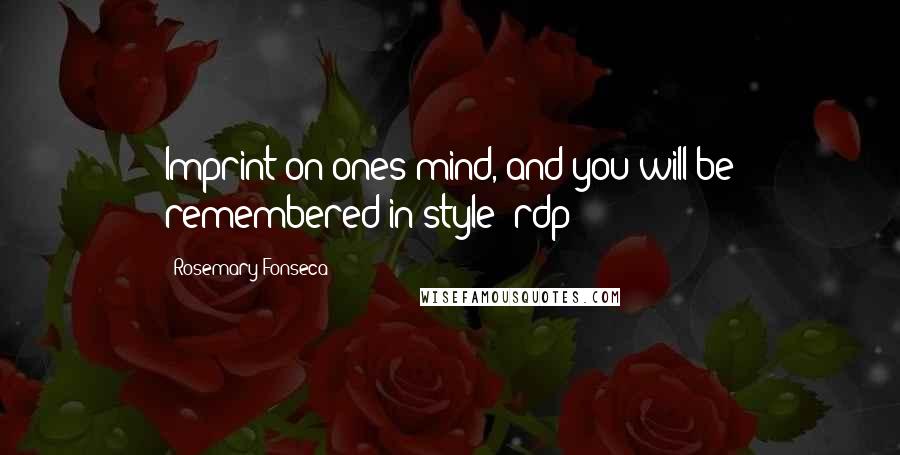 Rosemary Fonseca Quotes: Imprint on ones mind, and you will be remembered in style" rdp