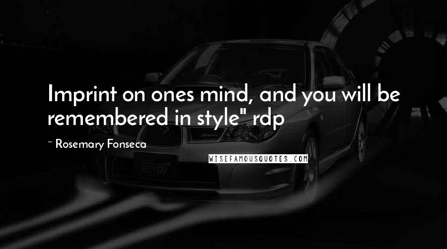 Rosemary Fonseca Quotes: Imprint on ones mind, and you will be remembered in style" rdp