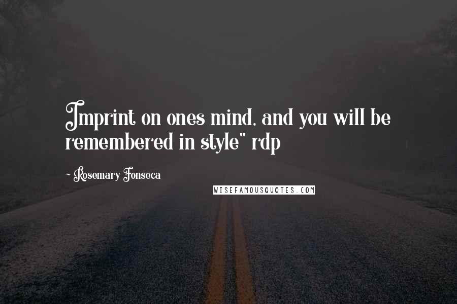 Rosemary Fonseca Quotes: Imprint on ones mind, and you will be remembered in style" rdp