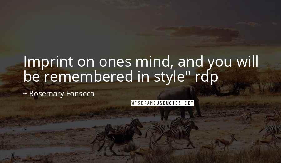 Rosemary Fonseca Quotes: Imprint on ones mind, and you will be remembered in style" rdp