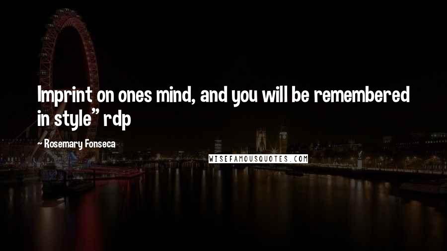 Rosemary Fonseca Quotes: Imprint on ones mind, and you will be remembered in style" rdp