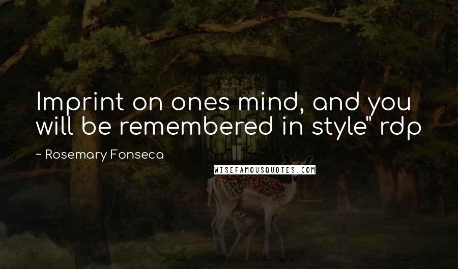 Rosemary Fonseca Quotes: Imprint on ones mind, and you will be remembered in style" rdp