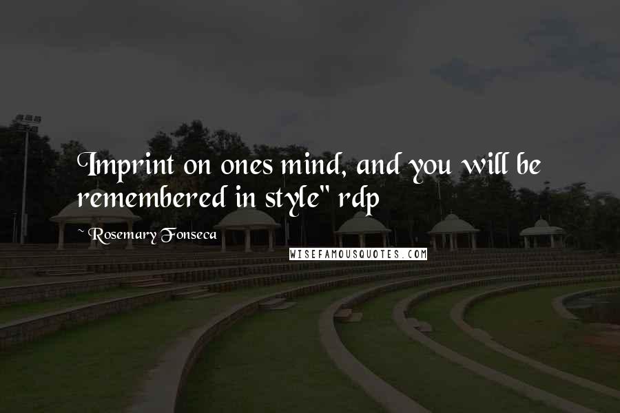 Rosemary Fonseca Quotes: Imprint on ones mind, and you will be remembered in style" rdp