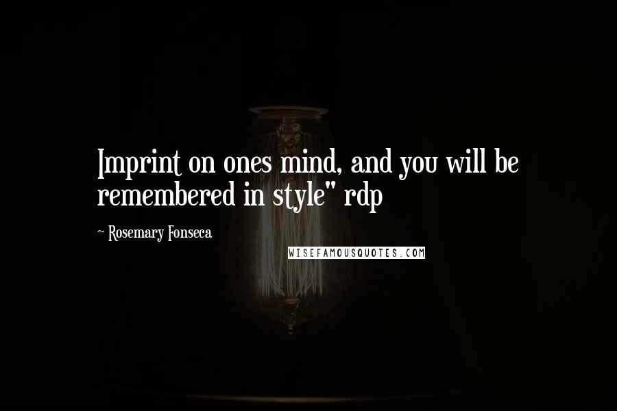 Rosemary Fonseca Quotes: Imprint on ones mind, and you will be remembered in style" rdp