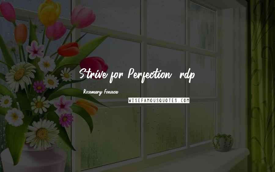 Rosemary Fonseca Quotes: Strive for Perfection" rdp