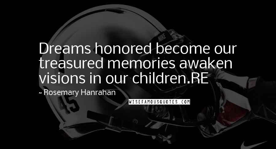 Rosemary Hanrahan Quotes: Dreams honored become our treasured memories awaken visions in our children.RE