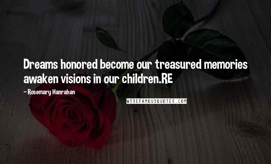 Rosemary Hanrahan Quotes: Dreams honored become our treasured memories awaken visions in our children.RE