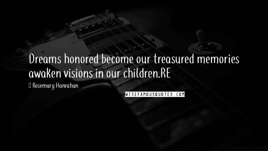 Rosemary Hanrahan Quotes: Dreams honored become our treasured memories awaken visions in our children.RE
