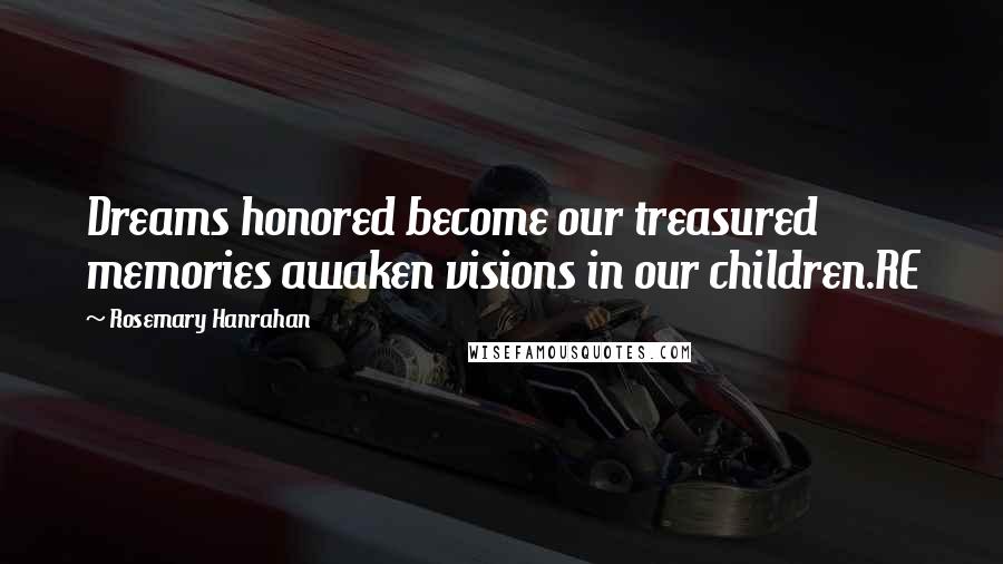 Rosemary Hanrahan Quotes: Dreams honored become our treasured memories awaken visions in our children.RE