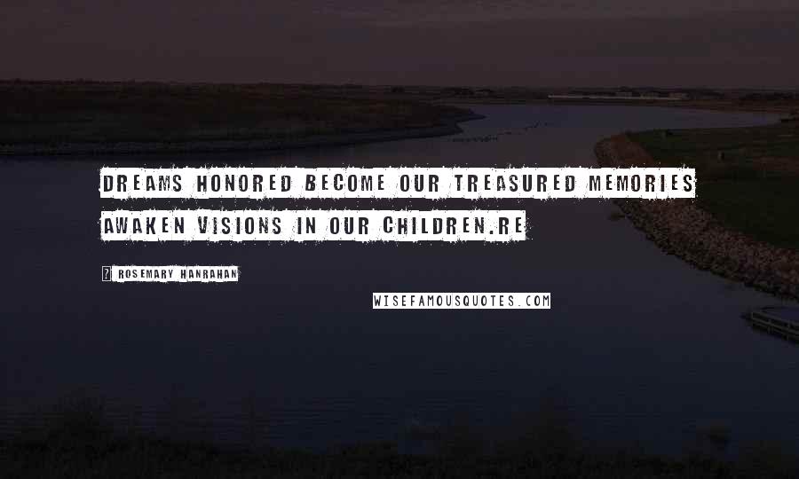 Rosemary Hanrahan Quotes: Dreams honored become our treasured memories awaken visions in our children.RE