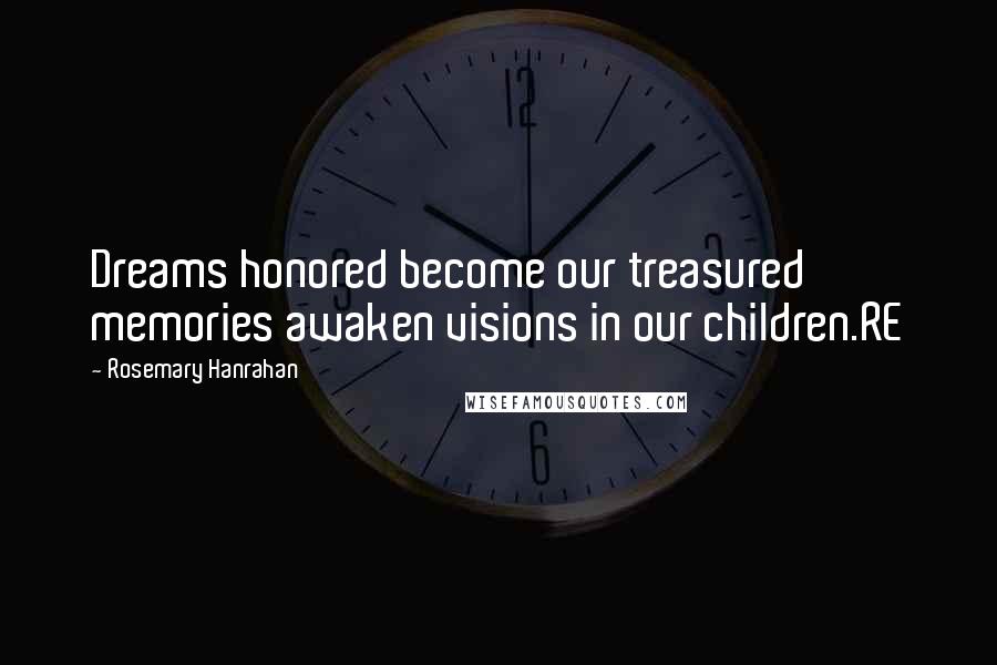 Rosemary Hanrahan Quotes: Dreams honored become our treasured memories awaken visions in our children.RE