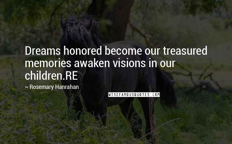 Rosemary Hanrahan Quotes: Dreams honored become our treasured memories awaken visions in our children.RE